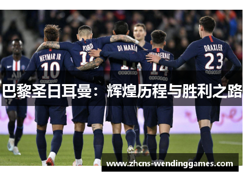 巴黎圣日耳曼：辉煌历程与胜利之路