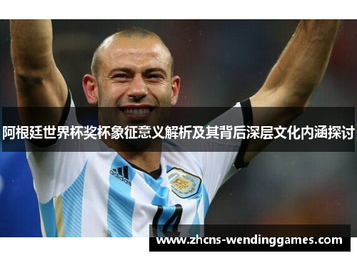 阿根廷世界杯奖杯象征意义解析及其背后深层文化内涵探讨