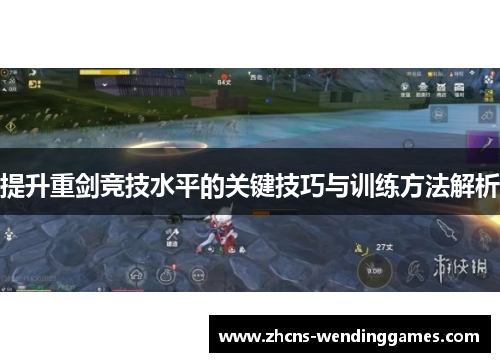 提升重剑竞技水平的关键技巧与训练方法解析