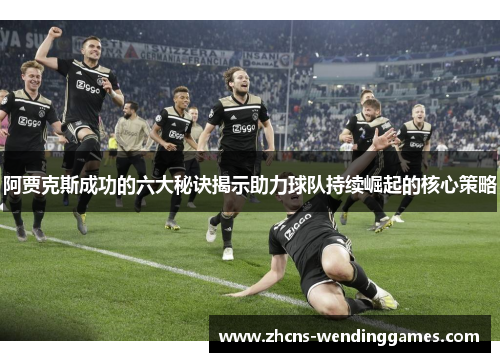 阿贾克斯成功的六大秘诀揭示助力球队持续崛起的核心策略