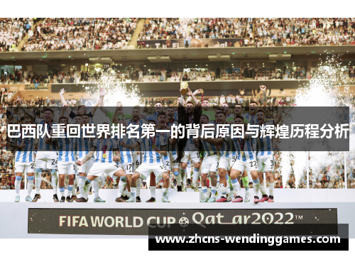 巴西队重回世界排名第一的背后原因与辉煌历程分析 巴西队重回世界排名第一的背后原因与辉煌历程分析