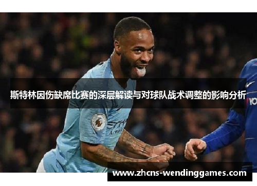 斯特林因伤缺席比赛的深层解读与对球队战术调整的影响分析