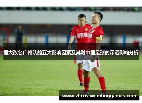 恒大改名广州队的五大影响因素及其对中国足球的深远影响分析