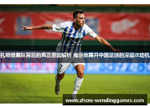 扎哈维离队背后的真正原因解析 揭示他离开中国足球的深层次动机 扎哈维离队背后的真正原因解析 揭示他离开中国足球的深层次动机