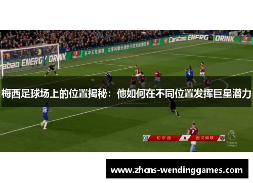 梅西足球场上的位置揭秘:他如何在不同位置发挥巨星潜力 梅西足球场上的位置揭秘:他如何在不同位置发挥巨星潜力