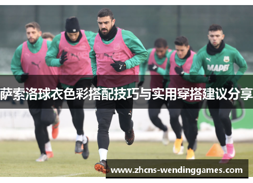 萨索洛球衣色彩搭配技巧与实用穿搭建议分享 萨索洛球衣色彩搭配技巧与实用穿搭建议分享