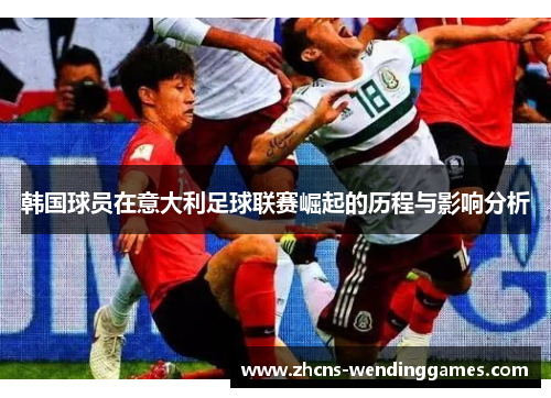 韩国球员在意大利足球联赛崛起的历程与影响分析 韩国球员在意大利足球联赛崛起的历程与影响分析