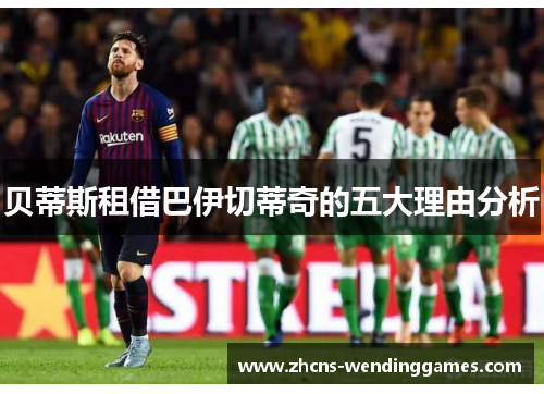 贝蒂斯租借巴伊切蒂奇的五大理由分析 贝蒂斯租借巴伊切蒂奇的五大理由分析