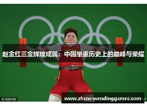赵金红三金辉煌成就:中国举重历史上的巅峰与荣耀 赵金红三金辉煌成就:中国举重历史上的巅峰与荣耀