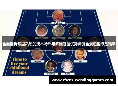 全面剖析哈里凯恩的技术特质与多维制胜优势深度全景透视纵览篇章 全面剖析哈里凯恩的技术特质与多维制胜优势深度全景透视纵览篇章
