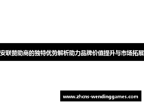 安联赞助商的独特优势解析助力品牌价值提升与市场拓展 安联赞助商的独特优势解析助力品牌价值提升与市场拓展