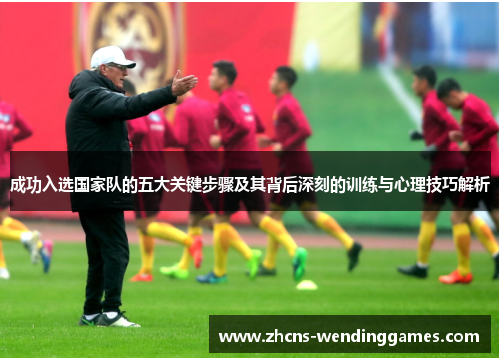 成功入选国家队的五大关键步骤及其背后深刻的训练与心理技巧解析 成功入选国家队的五大关键步骤及其背后深刻的训练与心理技巧解析