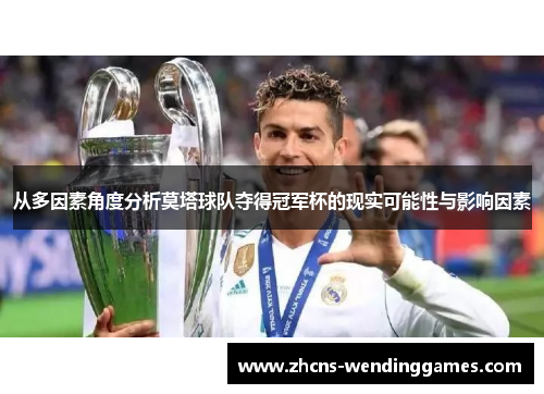 从多因素角度分析莫塔球队夺得冠军杯的现实可能性与影响因素 从多因素角度分析莫塔球队夺得冠军杯的现实可能性与影响因素