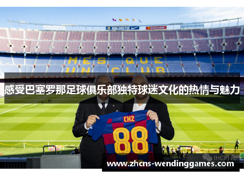 感受巴塞罗那足球俱乐部独特球迷文化的热情与魅力