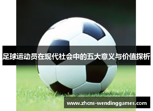 足球运动员在现代社会中的五大意义与价值探析 足球运动员在现代社会中的五大意义与价值探析