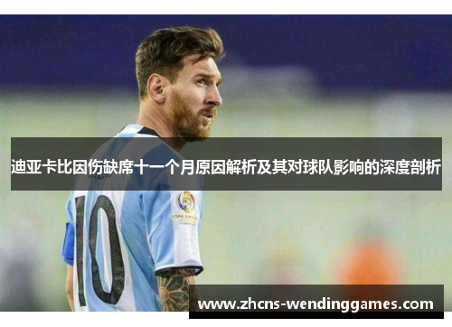 迪亚卡比因伤缺席十一个月原因解析及其对球队影响的深度剖析 迪亚卡比因伤缺席十一个月原因解析及其对球队影响的深度剖析