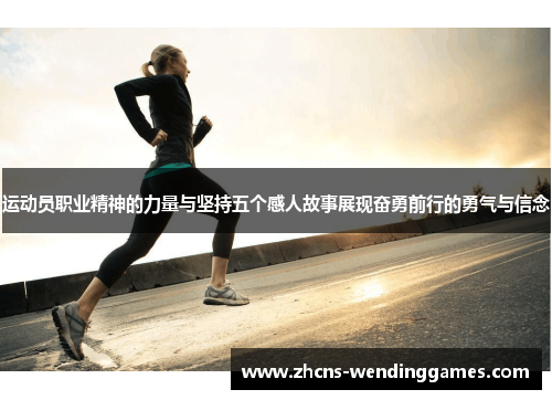 运动员职业精神的力量与坚持五个感人故事展现奋勇前行的勇气与信念 运动员职业精神的力量与坚持五个感人故事展现奋勇前行的勇气与信念