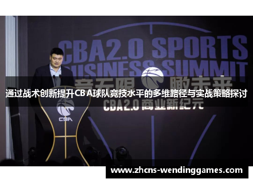 通过战术创新提升CBA球队竞技水平的多维路径与实战策略探讨 通过战术创新提升CBA球队竞技水平的多维路径与实战策略探讨