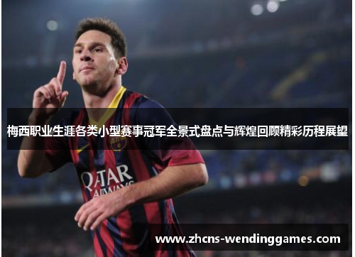 梅西职业生涯各类小型赛事冠军全景式盘点与辉煌回顾精彩历程展望 梅西职业生涯各类小型赛事冠军全景式盘点与辉煌回顾精彩历程展望