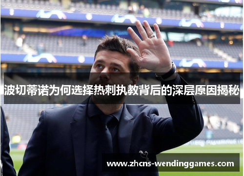 波切蒂诺为何选择热刺执教背后的深层原因揭秘