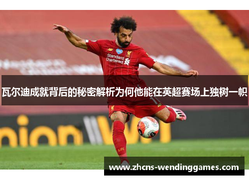 瓦尔迪成就背后的秘密解析为何他能在英超赛场上独树一帜 瓦尔迪成就背后的秘密解析为何他能在英超赛场上独树一帜