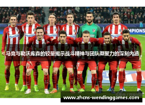 马竞与勒沃库森的较量揭示战斗精神与团队凝聚力的深刻内涵