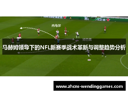 马赫姆领导下的NFL新赛季战术革新与调整趋势分析