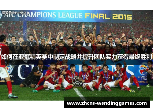 如何在亚冠精英赛中制定战略并提升团队实力获得最终胜利 如何在亚冠精英赛中制定战略并提升团队实力获得最终胜利