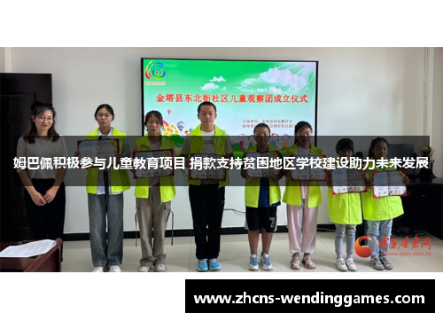 姆巴佩积极参与儿童教育项目 捐款支持贫困地区学校建设助力未来发展