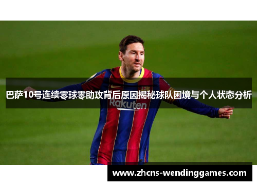 巴萨10号连续零球零助攻背后原因揭秘球队困境与个人状态分析