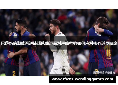 巴萨伤病潮能否逆转球队命运面对严峻考验如何应对核心球员缺席