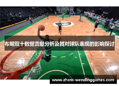 布朗双十数据贡献分析及其对球队表现的影响探讨