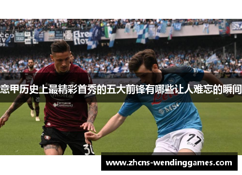 意甲历史上最精彩首秀的五大前锋有哪些让人难忘的瞬间