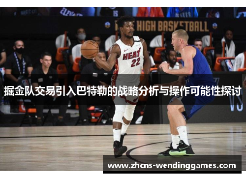 掘金队交易引入巴特勒的战略分析与操作可能性探讨