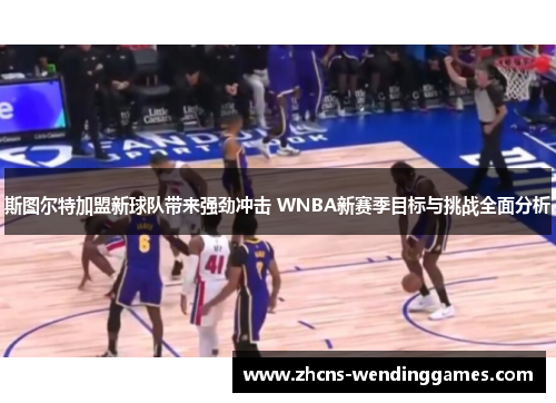 斯图尔特加盟新球队带来强劲冲击 WNBA新赛季目标与挑战全面分析