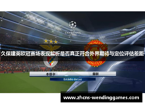 久保建英欧冠赛场表现解析是否真正符合外界期待与定位评估差距