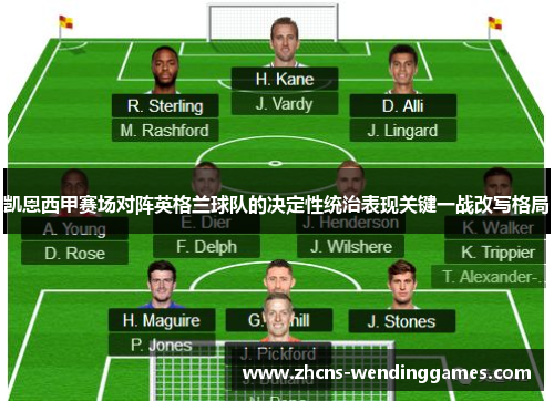 凯恩西甲赛场对阵英格兰球队的决定性统治表现关键一战改写格局