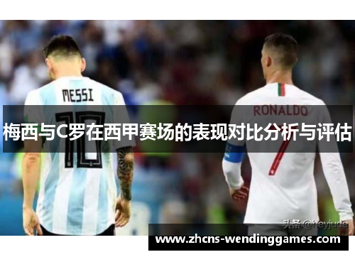 梅西与C罗在西甲赛场的表现对比分析与评估