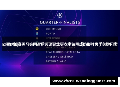 欧冠附加赛黑马突围背后舆论聚焦更衣室氛围成隐形胜负手关键因素