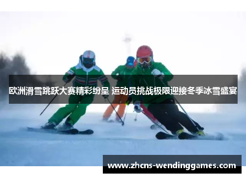 欧洲滑雪跳跃大赛精彩纷呈 运动员挑战极限迎接冬季冰雪盛宴