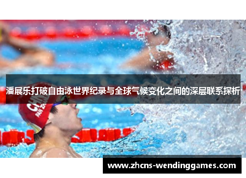 潘展乐打破自由泳世界纪录与全球气候变化之间的深层联系探析