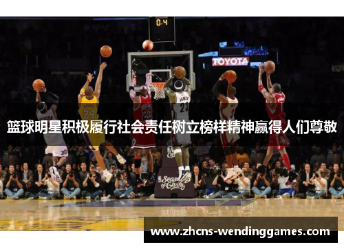 篮球明星积极履行社会责任树立榜样精神赢得人们尊敬