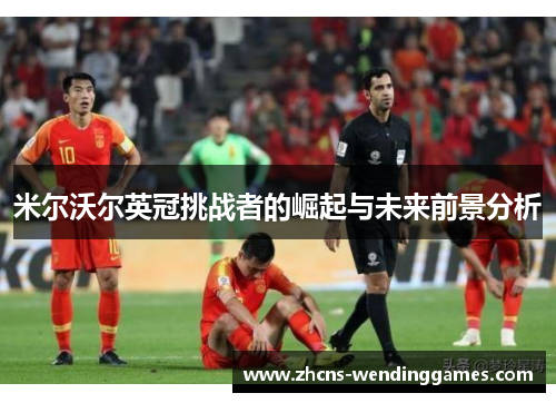 米尔沃尔英冠挑战者的崛起与未来前景分析