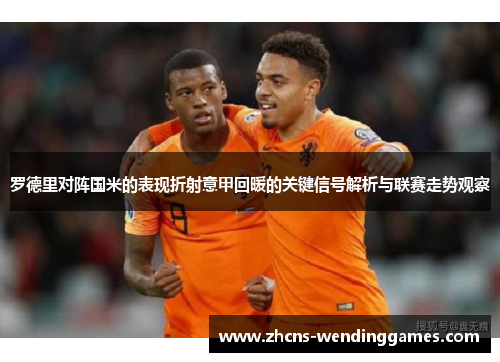 罗德里对阵国米的表现折射意甲回暖的关键信号解析与联赛走势观察 罗德里对阵国米的表现折射意甲回暖的关键信号解析与联赛走势观察