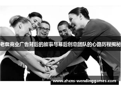 老詹商业广告背后的故事与幕后创意团队的心路历程揭秘