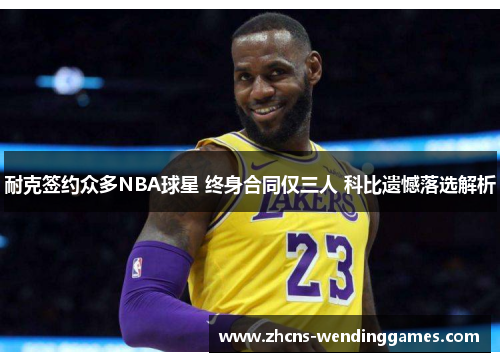 耐克签约众多NBA球星 终身合同仅三人 科比遗憾落选解析