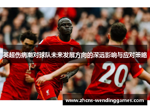 英超伤病潮对球队未来发展方向的深远影响与应对策略