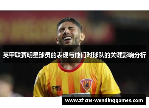 英甲联赛明星球员的表现与他们对球队的关键影响分析