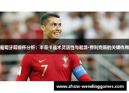 葡萄牙超级杯分析：本菲卡战术灵活性与若昂·费利克斯的关键作用