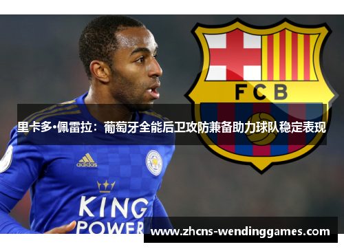 里卡多·佩雷拉：葡萄牙全能后卫攻防兼备助力球队稳定表现